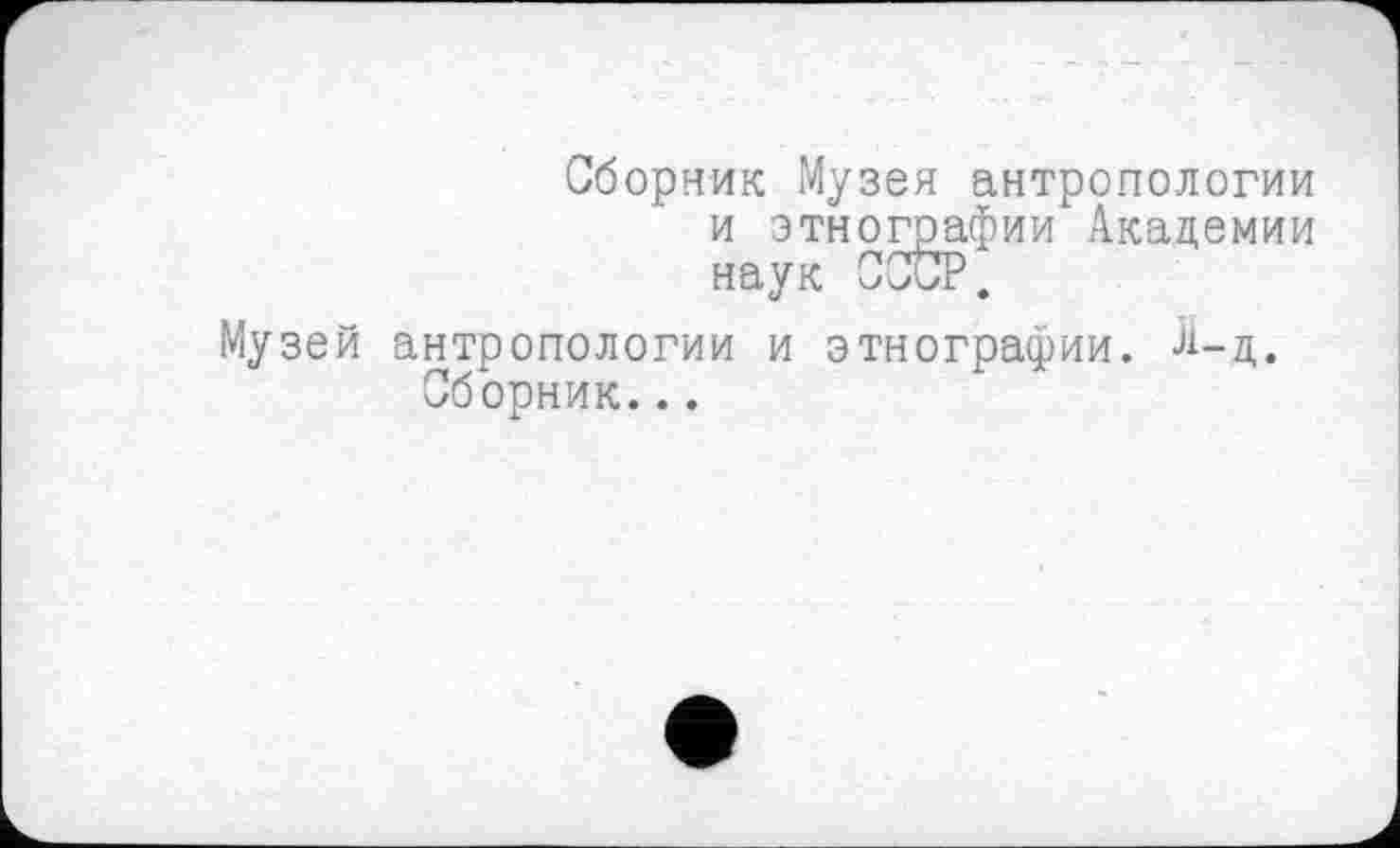 ﻿Сборник Музея антропологии и этнографии Академии наук СССР.
Музей антропологии и этнографии, л-ц. Сборник...